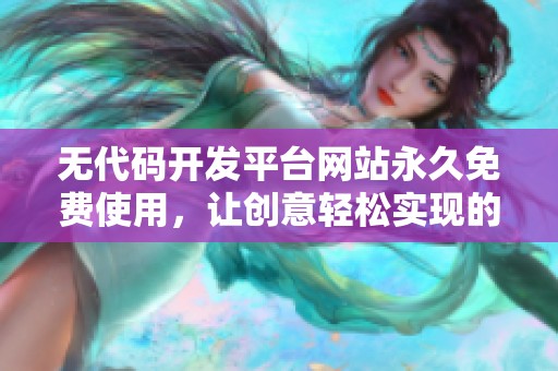 无代码开发平台网站永久免费使用，让创意轻松实现的理想选择