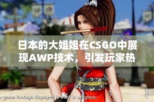 日本的大姐姐在CSGO中展现AWP技术，引发玩家热议与关注