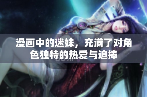 漫画中的迷妹，充满了对角色独特的热爱与追捧