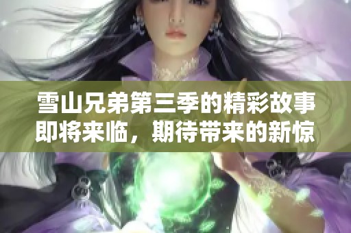 雪山兄弟第三季的精彩故事即将来临，期待带来的新惊喜与冒险！