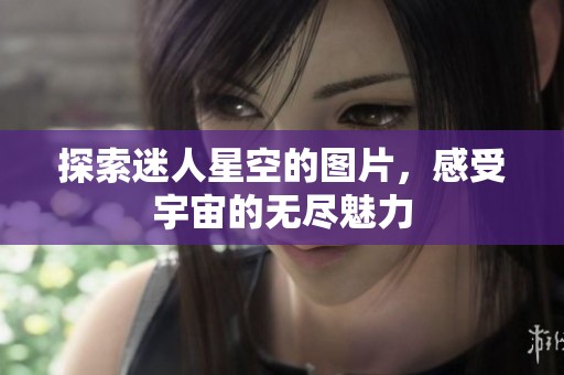 探索迷人星空的图片，感受宇宙的无尽魅力