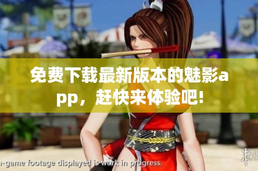 免费下载最新版本的魅影app，赶快来体验吧!