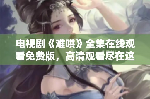 电视剧《难哄》全集在线观看免费版，高清观看尽在这里！