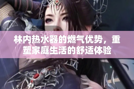 林内热水器的燃气优势，重塑家庭生活的舒适体验