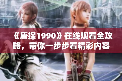 《唐探1990》在线观看全攻略，带你一步步看精彩内容