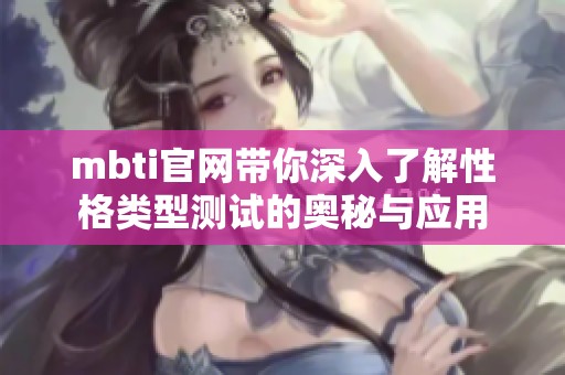 mbti官网带你深入了解性格类型测试的奥秘与应用