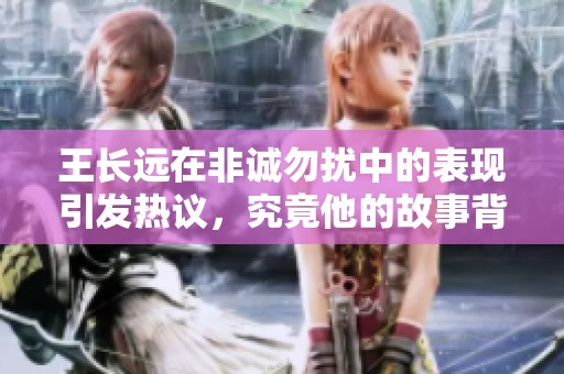 王长远在非诚勿扰中的表现引发热议，究竟他的故事背后隐藏了什么呢