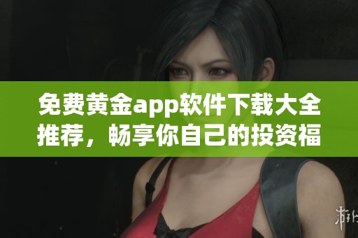 免费黄金app软件下载大全推荐，畅享你自己的投资福利