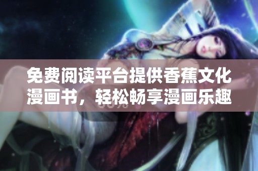 免费阅读平台提供香蕉文化漫画书，轻松畅享漫画乐趣
