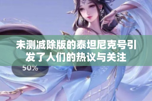 未测减除版的泰坦尼克号引发了人们的热议与关注