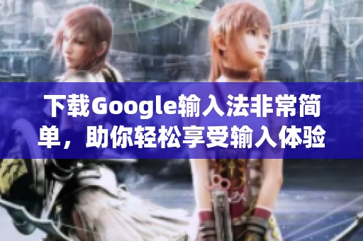 下载Google输入法非常简单，助你轻松享受输入体验