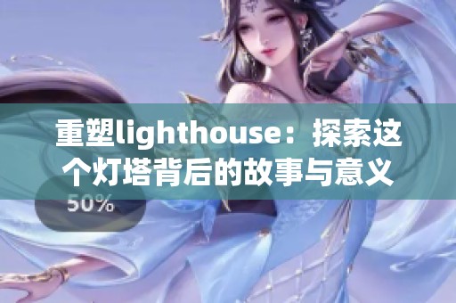 重塑lighthouse：探索这个灯塔背后的故事与意义