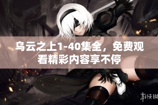乌云之上1-40集全，免费观看精彩内容享不停