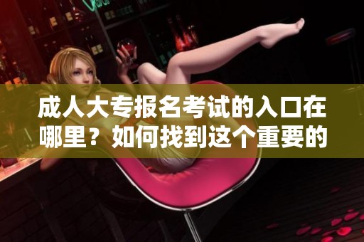 **大专报名考试的入口在哪里？如何找到这个重要的链接呢？