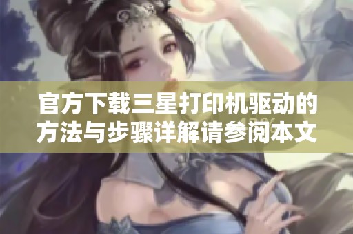 官方下载三星打印机驱动的方法与步骤详解请参阅本文获取信息