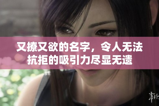又撩又欲的名字，令人无法抗拒的吸引力尽显无遗