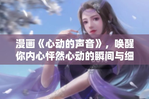 漫画《心动的声音》，唤醒你内心怦然心动的瞬间与细腻情感