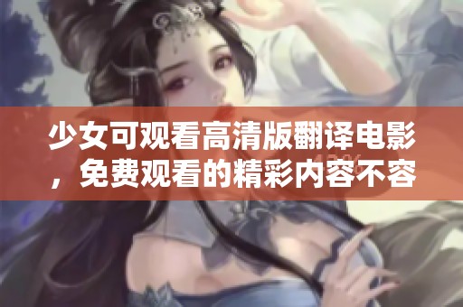 少女可观看高清版翻译电影，免费观看的精彩内容不容错过