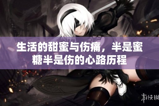 生活的甜蜜与伤痛，半是蜜糖半是伤的心路历程