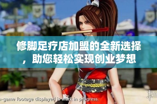 修脚足疗店加盟的全新选择，助您轻松实现创业梦想