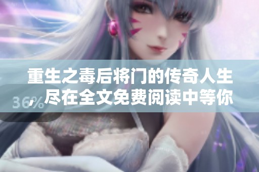 重生之毒后将门的传奇人生，尽在全文免费阅读中等你发现