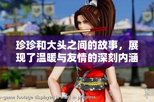 珍珍和大头之间的故事，展现了温暖与友情的深刻内涵