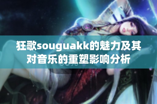 狂歌souguakk的魅力及其对音乐的重塑影响分析