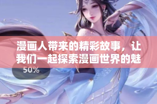 漫画人带来的精彩故事，让我们一起探索漫画世界的魅力与创意