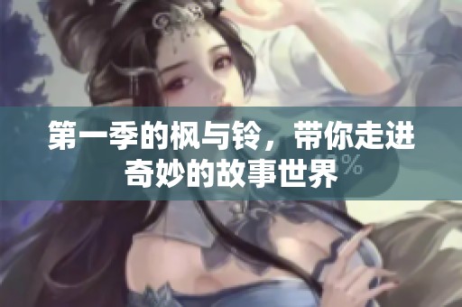 第一季的枫与铃，带你走进奇妙的故事世界