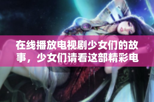 在线播放电视剧少女们的故事，少女们请看这部精彩电视剧