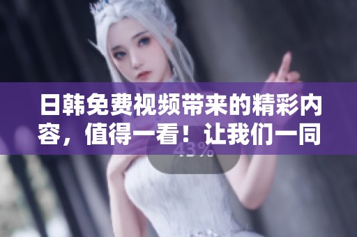 日韩免费视频带来的精彩内容，值得一看！让我们一同探索这些独特作品吧。