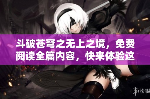 斗破苍穹之无上之境，免费阅读全篇内容，快来体验这部精彩小说吧