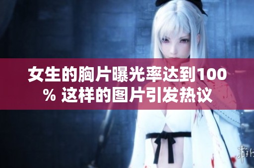 女生的胸片曝光率达到100% 这样的图片引发热议