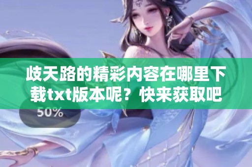 歧天路的精彩内容在哪里下载txt版本呢？快来获取吧！