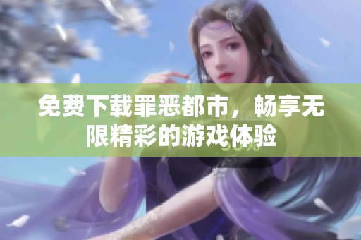 免费下载罪恶都市，畅享无限精彩的游戏体验