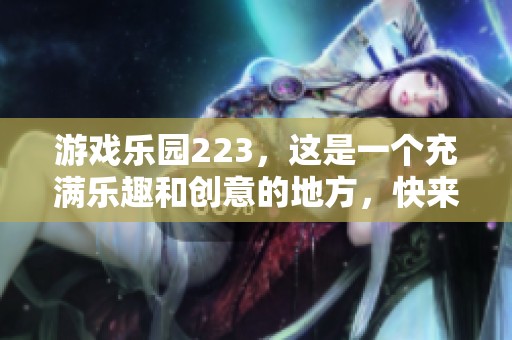 游戏乐园223，这是一个充满乐趣和创意的地方，快来一起探索吧！