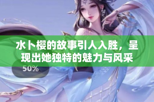 水卜樱的故事引人入胜，呈现出她独特的魅力与风采
