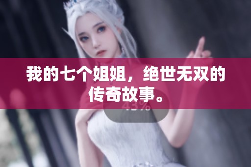 我的七个姐姐，绝世无双的传奇故事。