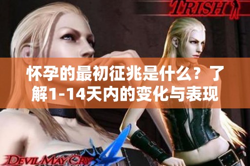 怀孕的最初征兆是什么？了解1-14天内的变化与表现。