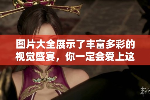 图片大全展示了丰富多彩的视觉盛宴，你一定会爱上这些精彩的画面和作品
