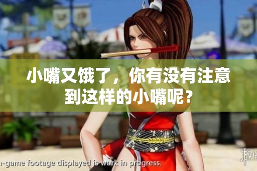 小嘴又饿了，你有没有注意到这样的小嘴呢？