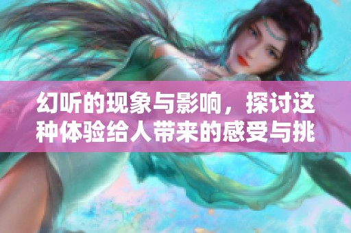 幻听的现象与影响，探讨这种体验给人带来的感受与挑战