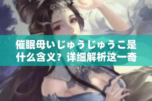 催眠母いじゅうじゅうこ是什么含义？详细解析这一奇特词语的背后故事