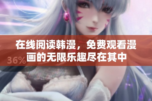 在线阅读韩漫，免费观看漫画的无限乐趣尽在其中