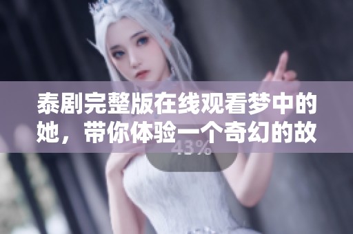 泰剧完整版在线观看梦中的她，带你体验一个奇幻的故事世界