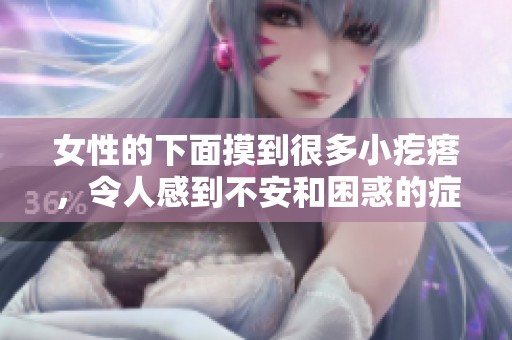 女性的下面摸到很多小疙瘩，令人感到不安和困惑的症状是什么呢