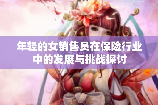 年轻的女销售员在保险行业中的发展与挑战探讨