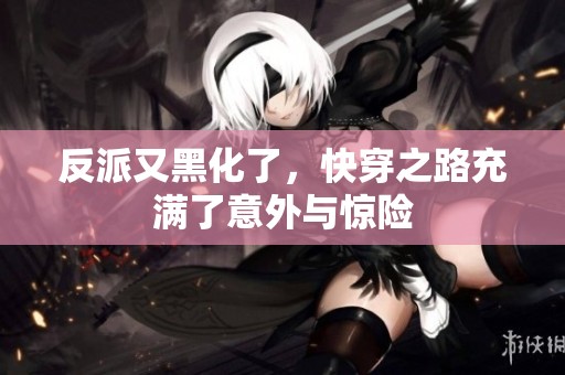 反派又黑化了，快穿之路充满了意外与惊险