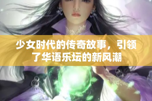 少女时代的传奇故事，引领了华语乐坛的新风潮