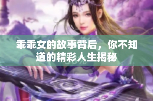乖乖女的故事背后，你不知道的精彩人生揭秘